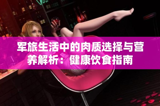 军旅生活中的肉质选择与营养解析：健康饮食指南