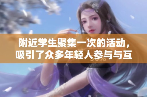 附近学生聚集一次的活动，吸引了众多年轻人参与与互动