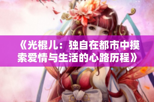 《光棍儿：独自在都市中摸索爱情与生活的心路历程》