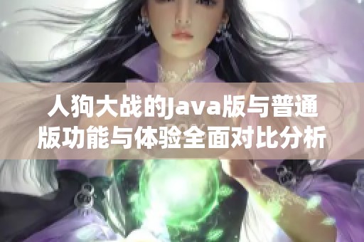 人狗大战的Java版与普通版功能与体验全面对比分析