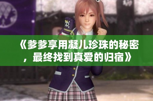 《爹爹享用凝儿珍珠的秘密，最终找到真爱的归宿》