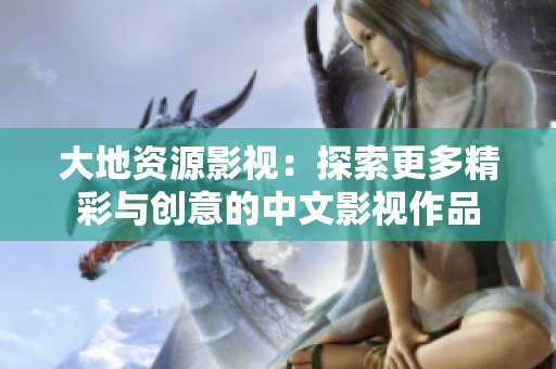 大地资源影视：探索更多精彩与创意的中文影视作品