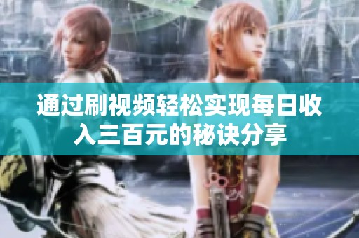 通过刷视频轻松实现每日收入三百元的秘诀分享