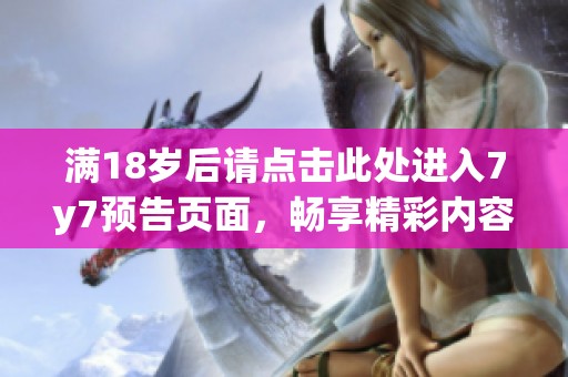 满18岁后请点击此处进入7y7预告页面，畅享精彩内容