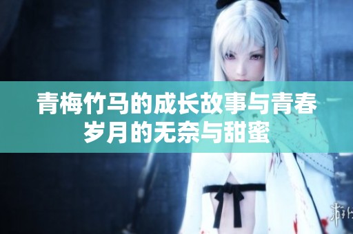 青梅竹马的成长故事与青春岁月的无奈与甜蜜