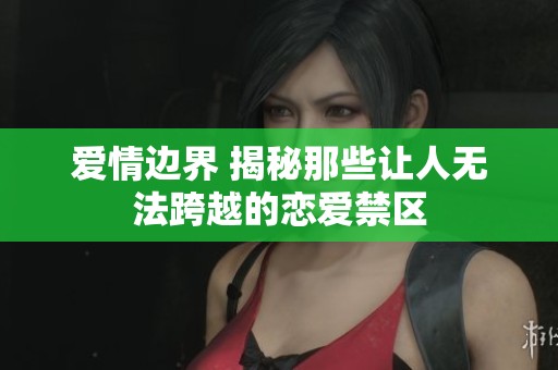 爱情边界 揭秘那些让人无法跨越的恋爱禁区