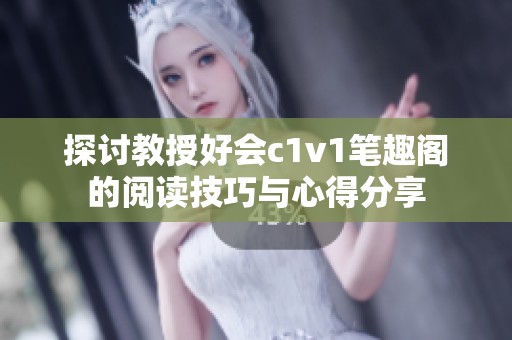 探讨教授好会c1v1笔趣阁的阅读技巧与心得分享