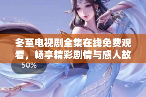 冬至电视剧全集在线免费观看，畅享精彩剧情与感人故事！