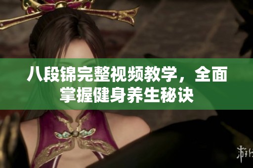 八段锦完整视频教学，全面掌握健身养生秘诀