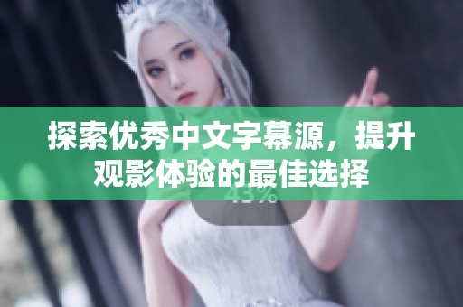探索优秀中文字幕源，提升观影体验的最佳选择