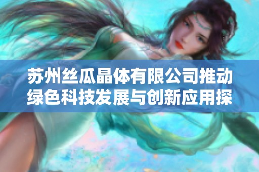 苏州丝瓜晶体有限公司推动绿色科技发展与创新应用探索