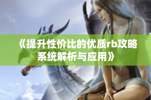 《提升性价比的优质rb攻略系统解析与应用》