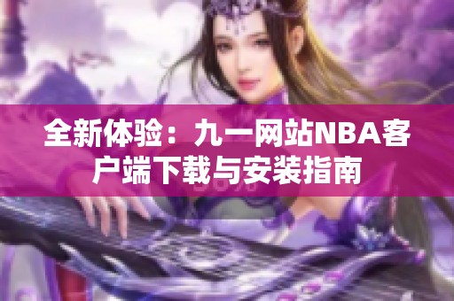 全新体验：九一网站NBA客户端下载与安装指南