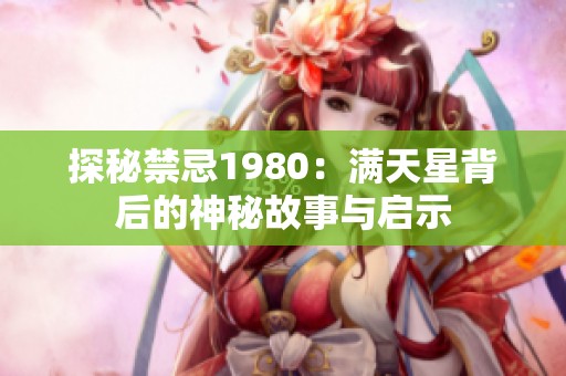 探秘禁忌1980：满天星背后的神秘故事与启示