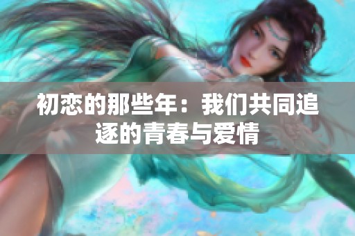 初恋的那些年：我们共同追逐的青春与爱情