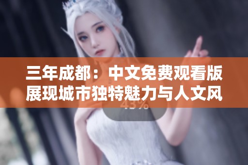 三年成都：中文免费观看版展现城市独特魅力与人文风情