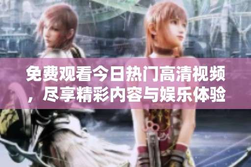免费观看今日热门高清视频，尽享精彩内容与娱乐体验