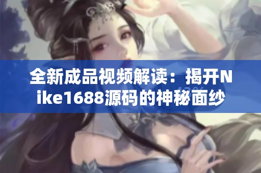 全新成品视频解读：揭开Nike1688源码的神秘面纱