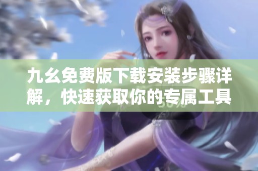 九幺免费版下载安装步骤详解，快速获取你的专属工具
