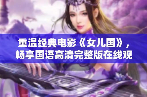 重温经典电影《女儿国》，畅享国语高清完整版在线观看