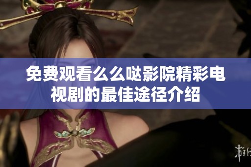 免费观看么么哒影院精彩电视剧的最佳途径介绍