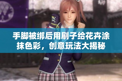 手脚被绑后用刷子给花卉涂抹色彩，创意玩法大揭秘