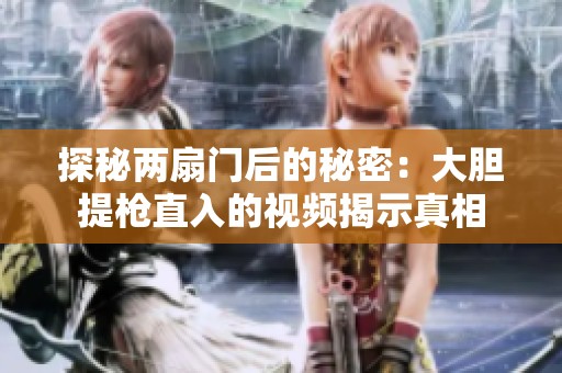 探秘两扇门后的秘密：大胆提枪直入的视频揭示真相
