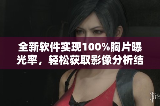 全新软件实现100%胸片曝光率，轻松获取影像分析结果