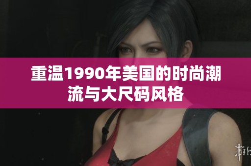 重温1990年美国的时尚潮流与大尺码风格