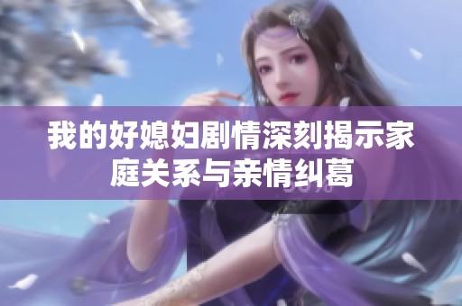 我的好媳妇剧情深刻揭示家庭关系与亲情纠葛