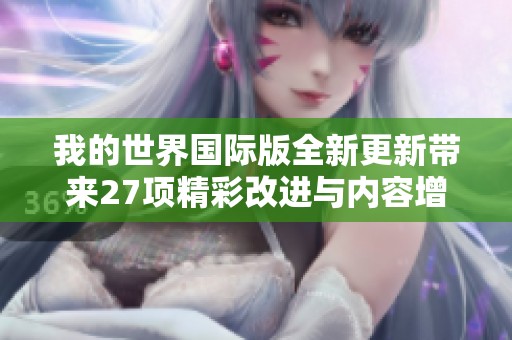 我的世界国际版全新更新带来27项精彩改进与内容增加