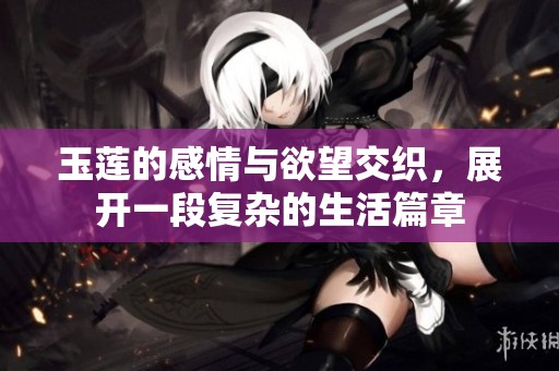 玉莲的感情与欲望交织，展开一段复杂的生活篇章