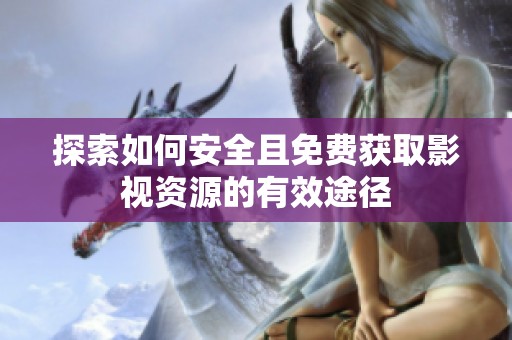 探索如何安全且免费获取影视资源的有效途径