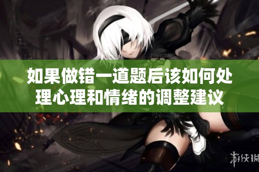 如果做错一道题后该如何处理心理和情绪的调整建议
