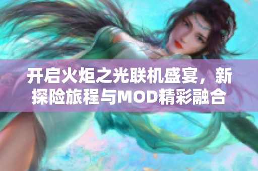 开启火炬之光联机盛宴，新探险旅程与MOD精彩融合之路