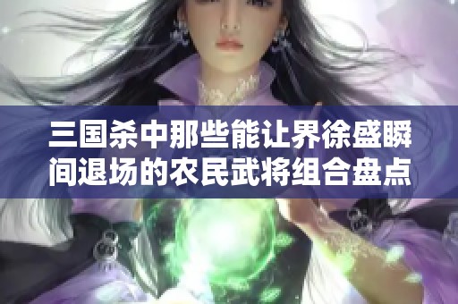 三国杀中那些能让界徐盛瞬间退场的农民武将组合盘点