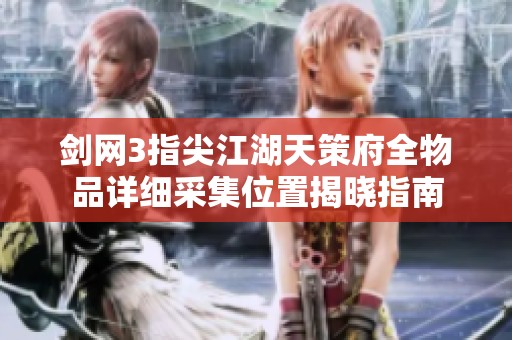 剑网3指尖江湖天策府全物品详细采集位置揭晓指南