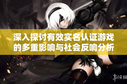 深入探讨有效实名认证游戏的多重影响与社会反响分析