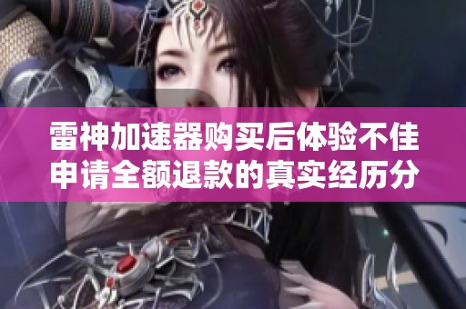 雷神加速器购买后体验不佳申请全额退款的真实经历分享