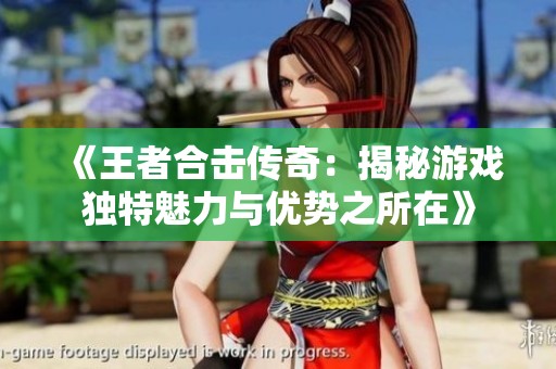 《王者合击传奇：揭秘游戏独特魅力与优势之所在》