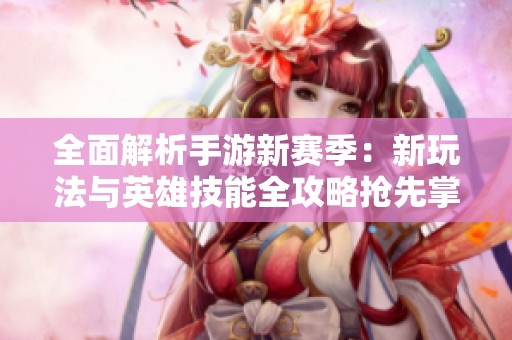 全面解析手游新赛季：新玩法与英雄技能全攻略抢先掌握