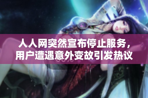 人人网突然宣布停止服务，用户遭遇意外变故引发热议