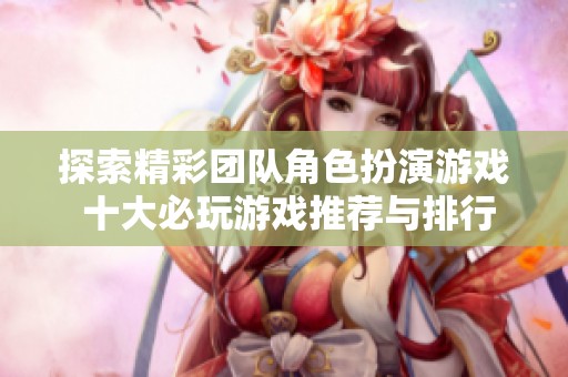 探索精彩团队角色扮演游戏 十大必玩游戏推荐与排行榜分析