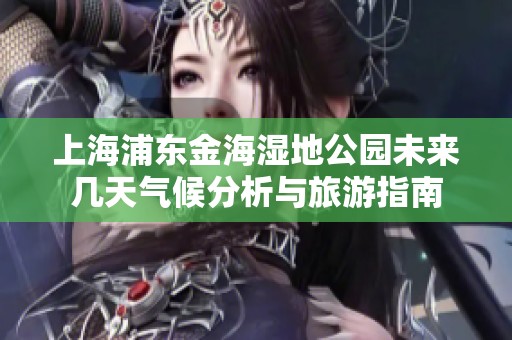 上海浦东金海湿地公园未来几天气候分析与旅游指南