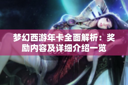 梦幻西游年卡全面解析：奖励内容及详细介绍一览