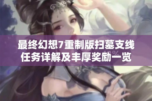 最终幻想7重制版扫墓支线任务详解及丰厚奖励一览