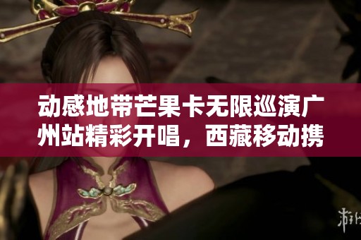 动感地带芒果卡无限巡演广州站精彩开唱，西藏移动携手共赏音乐盛宴