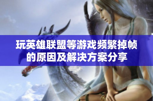 玩英雄联盟等游戏频繁掉帧的原因及解决方案分享