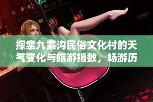 探索九寨沟民俗文化村的天气变化与旅游指数，畅游历史与自然之美
