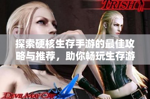 探索硬核生存手游的最佳攻略与推荐，助你畅玩生存游戏世界